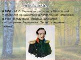 В 1830 г. М.Ю. Лермонтов поступил в Московский университет на нравственно-политическое отделение. В этом же году было впервые напечатано стихотворение Лермонтова "Весна" в журнале "Атеней". Юность .