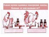 Какова масса курицы? Какая нужна единица измерения массы, больше кг или меньше кг?