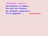 Три вершины тут видны, Три угла, три стороны, - Ну, пожалуй, и довольно! - Что ты видишь? - ... треугольник