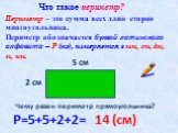 Периметр – это сумма всех длин сторон многоугольника. Периметр обозначается буквой латинского алфавита – Р (пэ), измеряется в мм, см, дм, м, км. Что такое периметр? 5 см 2 см. Чему равен периметр прямоугольника? Р=5+5+2+2= 14 (см)