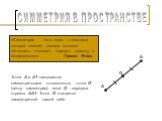 СИММЕТРИЯ В ПРОСТРАНСТВЕ. «Симметрия … есть идея, с помощью которой человек веками пытался объяснить и создать порядок, красоту и совершенство». Герман Вейль. А А1. Точки А и А1 называются симметричными относительно точки О (центр симметрии), если О – середина отрезка АА1. Точка О считается симметри