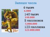 Запиши числа 6 тысяч 140 тысяч 5 миллионов 123 миллиона 6.000 140.000 5.000.000 123.000.000