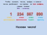 Чтобы назвать число, цифры в записи числа разбивают на группы по три цифры, справа налево Это – классы. 1 234 890 класс единиц класс тысяч класс миллионов класс миллиардов Назови число!