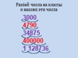 3000 4790 34875 400000 1 128736. Разбей числа на классы и назови эти числа