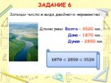 Длина реки Волга - 3520 км.; Дона - 1870 км.; Дуная - 2850 км. ЗАДАНИЕ 6. Запиши числа в виде двойного неравенства