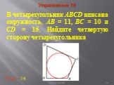 В четырехугольник ABCD вписана окружность, AB = 11, BC = 10 и CD = 15. Найдите четвертую сторону четырехугольника. Ответ: 16