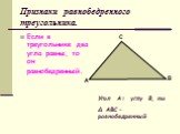 Признаки равнобедренного треугольника. Если в треугольнике два угла равны, то он равнобедренный. Угол А= углу В, то ∆ АВС – равнобедренный