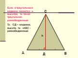- h. Если в треугольнике медиана является и высотой, то такой треугольник равнобедренный. Т.к. СД – медиана, высота, то ∆АВС -равнобедренный. \ Д