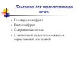 Показания для трансплантации почек. Гломерулонефрит Пиелонефрит Сморщенная почка С почечной недостаточностью и нарастающей азотемией