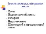 Трансплантация эндокринных желез. Яичек Поджелудочной железы Гипофиза Надпочечников Щитовидной и паращитовидной желез