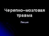 Черепно–мозговая травма. Лекция