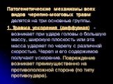 Патогенетические механизмы всех видов черепно-мозговых травм делятся на три основные группы. 1. Травма ускорения (диффузная) - возникает при ударе головы о большую массу, широкую плоскость или эта масса ударяет по черепу с различной скоростью. Череп и его содержимое получают ускорение. Повреждение в