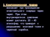 3. Компрессионная травма возникает при прохождении огнестрельного снаряда через череп. При этом внутричерепное давление может достигать 20 – 40 атмосфер, что приводит к разрушению мозговой ткани и черепной коробки.