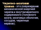 Черепно–мозговая травма - это повреждение механической энергией черепа и внутричерепного содержимого (головного мозга, мозговых оболочек, сосудов, черепных нервов).