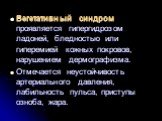 Вегетативный синдром проявляется гипергидрозом ладоней, бледностью или гиперемией кожных покровов, нарушением дермографизма. Отмечается неустойчивость артериального давления, лабильность пульса, приступы озноба, жара.