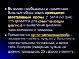 Во время пребывания в стационаре больным обязательно проводятся вегетативные пробы (1 раз в 2-3 дня). Это делается для объективизации диагноза и выявления динамики патологического процесса. Применяется ортостатическая проба - измерение частоты пульса у больного в горизонтальном положении, а затем ст