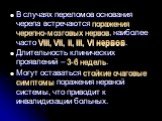 В случаях переломов основания черепа встречаются поражения черепно-мозговых нервов, наиболее часто VIII, VII, II, III, VI нервов. Длительность клинических проявлений – 3-6 недель. Могут оставаться стойкие очаговые симптомы поражения нервной системы, что приводит к инвалидизации больных.