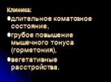 Клиника: длительное коматозное состояние, грубое повышение мышечного тонуса (горметония), вегетативные расстройства.