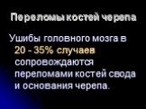 Переломы костей черепа. Ушибы головного мозга в 20 - 35% случаев сопровождаются переломами костей свода и основания черепа.