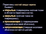 Переломы костей свода черепа бывают: открытые (повреждены мягкие ткани в области перелома кости); закрытые (мягкие ткани не повреждены); проникающие (с повреждением твердой мозговой оболочки); непроникающие (твердая мозговая оболочка остается целой).