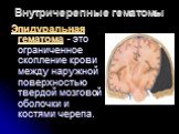 Эпидуральная гематома - это ограниченное скопление крови между наружной поверхностью твердой мозговой оболочки и костями черепа. Внутричерепные гематомы