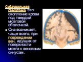 Субдуральная гематома - это скопление крови под твердой мозговой оболочкой. Она возникает, чаще всего, при повреждении вен, идущих от поверхности мозга к венозным синусам.