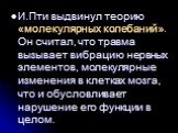 И.Пти выдвинул теорию «молекулярных колебаний». Он считал, что травма вызывает вибрацию нервных элементов, молекулярные изменения в клетках мозга, что и обусловливает нарушение его функции в целом.