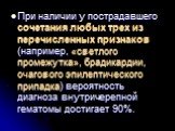 При наличии у пострадавшего сочетания любых трех из перечисленных признаков (например, «светлого промежутка», брадикардии, очагового эпилептического припадка) вероятность диагноза внутричерепной гематомы достигает 90%.