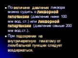 По величине давления ликвора можно судить о ликворной гипотензии (давление ниже 100 мм вод. ст.) или ликворной гипертензии (давление свыше 200 мм вод.ст.). При подозрении на внутричерепную гематому от люмбальной пункции следует воздержаться.