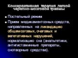 Консервативная терапия легкой черепно-мозговой травмы. Постельный режим Прием медикаментозных средств, направленных на ликвидацию общемозговых, очаговых и вегетативных нарушений, нормализацию сна (анальгетики, антигистаминные препараты, снотворные средства).