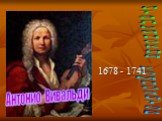 Антонио Вивальди. итальянский композитор. 1678 - 1741