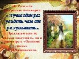 На Руси есть прекрасная поговорка: «Лучше один раз увидеть, чем сто раз услышать». Предлагаю вам не только послушать, но и посмотреть «Осеннюю песнь» П.И.Чайковского.