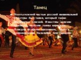 Танец. Неотъемлемой частью русской национальной культуры был танец, который также именовался пляской. Известны женские хороводы, мужские танцы вприсядку. Плясали во время праздников, часто в сопровождении балалайки или гармони.