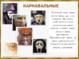 КАРНАВАЛЬНЫЕ. Условный язык масок почти забыт, как и их история. До наших дней дошли лишь ритуальные маски разных племен, маски танца и маски карнавалов. Карнавальные маски за свою тысячелетнюю историю не раз меняли форму и размеры.