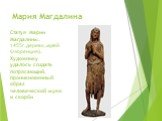 Мария Магдалина. Статуя Марии Магдалины. 1455г,дерево,музей Флоренция). Художнику удалось создать потрясающий, проникновенный образ человеческой муки и скорби