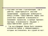 Кастовая система стратификации, как и рабство, характеризуется жестким ограничением социальной мобильности между слоями. Представитель варны или джати был ограничен в возможности изменения профессии, в выборе брачного партнера, в возможности общения с представителями других каст. Так же в Древней Ин