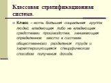 Классовая стратификационная система. Класс – есть большая социальная группа людей, владеющая либо не владеющая средствами производства, занимающая определенное место в системе общественного разделения труда и характеризующаяся специфическим способом получения дохода.