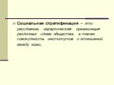 Социальная стратификация – это расслоение, иерархическая организация различных слоев общества, а также совокупность институтов и отношений между ними.