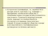 Исторически стратификация, т.е. неравенство в доходах, власти, престиже и т.д., возникает с зарождением человеческого общества. С появлением первых государств она усложняется и ожесточается. Появляются антагонистические страты, ведущие постоянную борьбу за господство и отстаивание своих властных поз