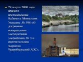 29 марта 2000 года принято постановление Кабинета Министров Украины № 598 «О досрочном прекращении эксплуатации энергоблока № 3 и окончательном закрытии Чернобыльской АЭС».