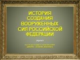 ИСТОРИЯ СОЗДАНИЯ ВООРУЖЕННЫХ СИЛ РОССИЙСКОЙ ФЕДЕРАЦИИ. Урок 1. Проект преподавателя-организатора ОБЖ ДЕГТЯРЁВА АНАТОЛИЯ ИВАНОВИЧА