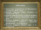 План урока: Организация вооруженных сил Московского государства XIV-XV веках. Военная реформа Ивана Грозного в середине XVI века. Военная реформа Петра I в первой четверти XVIII века, создание регулярной армии и флота. Военные реформы 1860-1870 годов под руководством военного министра Д.Ю.Милютина, 