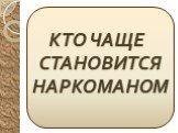 КТО ЧАЩЕ СТАНОВИТСЯ НАРКОМАНОМ