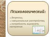 Психологический:  депрессии,  эмоциональные расстройства,  потребность выровнять настроение.