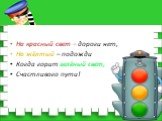 На красный свет – дороги нет, На жёлтый – подожди Когда горит зелёный свет, Счастливого пути!