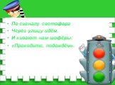 По сигналу светофора Через улицу идём. И кивают нам шофёры: «Проходите, подождём».