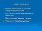 Гигиена воды. Вода в организме выполняет следующие функции: Растворяет многие химические вещества Из организма выводит шлаки Участвует терморегуляции