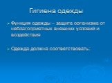 Гигиена одежды. Функция одежды – защита организма от неблагоприятных внешних условий и воздействия Одежда должна соответствовать: