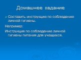 Домашнее задание. Составить инструкцию по соблюдению личной гигиены. Например: Инструкция по соблюдению личной гигиены питания для учащихся.