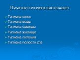 Личная гигиена включает: Гигиена кожи Гигиена воды Гигиена одежды Гигиена жилища Гигиена питания Гигиена полости рта